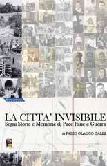 La citt� invisibile. Segni, storie e memorie di pace, pane e guerra
