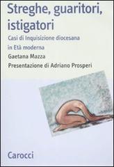 Streghe, guaritori, istigatori. Casi di inquisizione diocesana in età moderna Streghe, guaritori, istigatori. Casi di inquisizione diocesana in età moderna