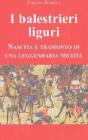 I balestrieri liguri. Nascita e tramonto di una leggendaria milizia