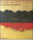 Carlo Mattioli. Una luce d'ombra. Catalogo della mostra (Citt� del Vaticano, 15 settembre-13 novembre 2011)