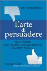 L' arte di persuadere. Come affrontare con successo i propri compiti di comunicazione: da colloqui e trattative difficili a discorsi in pubblico L' arte di persuadere. Come affrontare con successo i propri compiti di comunicazione: da colloqui e trattative difficili a discorsi in pubblico