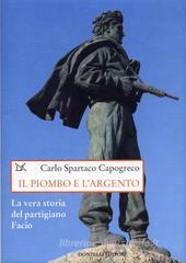 Il piombo e l'argento. La vera storia del partigiano Facio Il piombo e l'argento. La vera storia del partigiano Facio