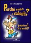 Perch� prenderti a schiaffi? Trattati bene! Te lo meriti!!