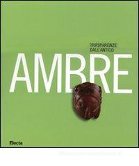 Ambre. Trasparenze dall'antico. Catalogo della mostra (Napoli, 26 marzo-10 settembre 2007)