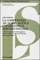 La competenza ad agire: agency, capabilities e servizio sociale. Come le persone fronteggiano eventi inediti e il servizio sociale può supportarle La competenza ad agire: agency, capabilities e servizio sociale. Come le persone fronteggiano eventi inediti e il servizio sociale può supportarle