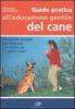 Guida pratica all'educazione gentile del cane. Un nuovo metodo per educare con dolcezza il nostro cane