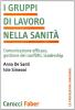 I gruppi di lavoro nella sanit�. Comunicazione efficace, gestione dei conflitti, leadership