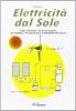 Elettricit� dal sole. Guida all'impiego, nei piccoli impianti, dei pannelli fotovoltaici e genratori eolici