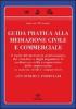 Guida pratica alla mediazione civile e commerciale. Con schemi e formulari