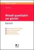 Metodi quantitativi per giuristi. Esercizi. Calcolo differenziale e integrale, calcolo finanziario di base, statistica descrittiva, calcolo delle probabilit�