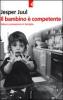 Il bambino � competente. Valori e conoscenze in famiglia