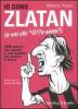 Io sono Zlatan (e voi chi *@!?o siete?). 100 motivi per amare il calciatore pi� odiato d'Italia