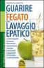 Guarire il fegato con il lavaggio epatico. Il trattamento naturale pi� efficace per eliminare i calcoli e ritrovare il benessere attraverso la depurazione