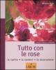 Tutto con le rose. La cucina, la cosmesi, la decorazione