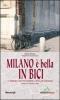 Milano � bella in bici. 25 itinerari a tema per guardare la citt� con altri occhi. Con itinerari dedicati ai bambini
