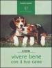 Vivere bene con il tuo cane. Tutto ci� che � utile sapere per accogliere un cane in famiglia