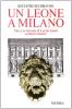 Un leone a Milano. Vita e avventure di Leone Leoni scultore cesareo