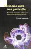 C'era una volta una particella. Racconti fantastici dal mondo dell'infinitamente piccolo