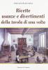 Ricette, usanze e divertimenti della tavola di una volta
