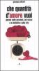 Che quantit� d'amore vuoi. Poesie sulle passioni, sul sesso e indefinitiva sulla vita