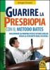Guarire la presbiopia con il metodo Bates. Migliorare la propria vista e vivere meglio senza la schiavit� degli occhiali