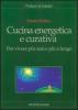 Cucina energetica e curativa. Per vivere pi� sani e pi� a lungo