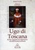 Ugo di Toscana. Realt� e leggenda di un diplomatico alla fine del primo millennio