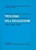 Teologia dell'educazione. Origine, identit�, compiti