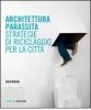 Architettura parassita. Strategie di riciclaggio per la citt�