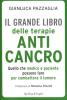 Il grande libro delle cure anticancro. Tutto ci� che medico e paziente possono fare per combattere il tumore
