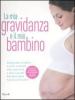 La mia gravidanza e il mio bambino. Una guida completa e tutta illustrata alla maternit� e alla cura del bambino dalla nascita ai tre anni