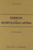 Esercizi di morfologia latina. Per le Scuole superiori