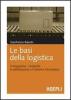 Le basi della logistica. Il magazzino, i trasporti, la distribuzione e il sistema informativo