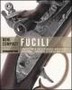 Fucili. Conoscere e collezionare moschetti, archibugi, carabine e fucili antichi