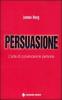 Persuasione. L'arte di convincere le persone