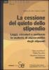La cessione del quinto dello stipendio. Leggi, circolari e sentenze in materia di pignorabilit� degli stipendi