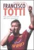 Francesco Totti. Vita, parole e imprese dell'ultimo gladiatore