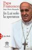 Papa Francesco. In lui solo la speranza