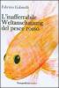 L' inafferabile Weltanschauung del pesce rosso