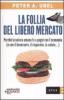 La follia del libero mercato. Perch� la natura umana fa a pugni con l'economia (e con il benessere, il risparmio, la salute...)
