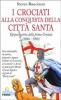 I crociati alla conquista della citt� santa. Epopea e storia della prima crociata (1096-1099)