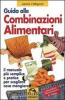 Guida alle combinazioni alimentari. Il manuale pi� semplice e pratico per scegliere cosa mangiare
