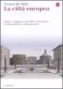 La citt� europea. Origini, sviluppo e crisi della civilt� urbana in et� moderna e contemporanea