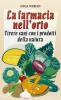 La farmacia nell'orto. Vivere sani con i prodotti della natura