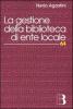 La gestione della biblioteca di ente locale. Normativa, amministrazione, servizi, risorse umane, professionalit�
