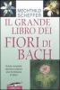 Il grande libro dei fiori di Bach. Guida completa teorica e pratica alla floriterapia di Bach