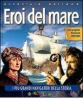 Eroi del mare. I pi� grandi navigatori della storia