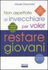 Non aspettate di invecchiare per voler restare giovani
