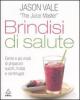 Brindisi di salute. Cento e pi� modi di preparare succhi, frullati e centrifugati