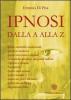L' ipnosi dalla A alla Z. Ipnosi scientifica-tradizionale, ipnosi in medicina, ipnosi meccanica o digitale. Le tecniche ipnotiche dei grandi maestri...